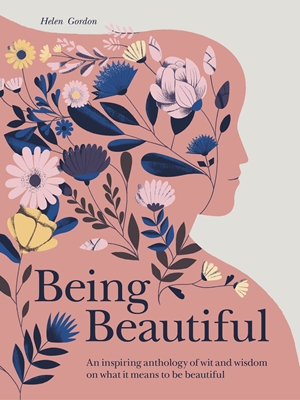 Being Beautiful An inspiring anthology of wit and wisdom on what it means to be beautiful