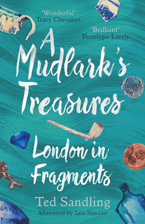 A Mudlarks Treasures By Ted Sandling And Iain Sinclair