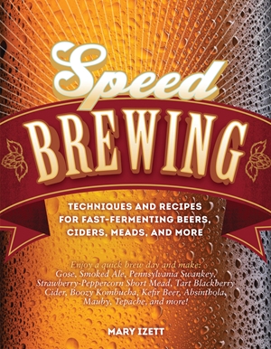 Speed Brewing Techniques and Recipes for Fast-Fermenting Beers, Ciders, Meads, and More