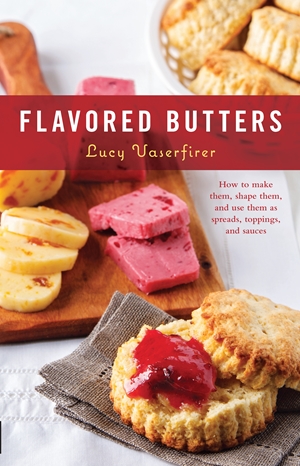 Flavored Butters How to Make Them, Shape Them, and Use Them as Spreads, Toppings, and Sauces