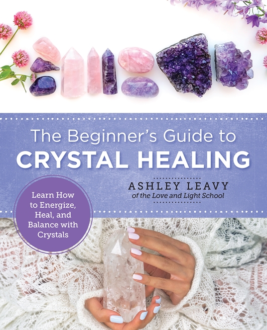 The Beginner's Guide to Crystal Healing by Ashley Leavy | Quarto