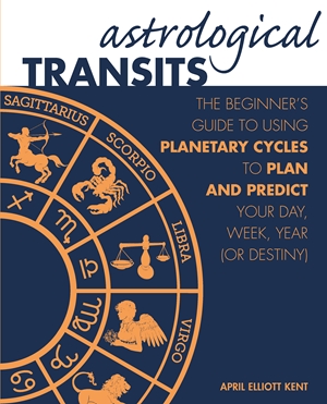 Astrological Transits The Beginner's Guide to Using Planetary Cycles to Plan and Predict Your Day, Week, Year (or Destiny)