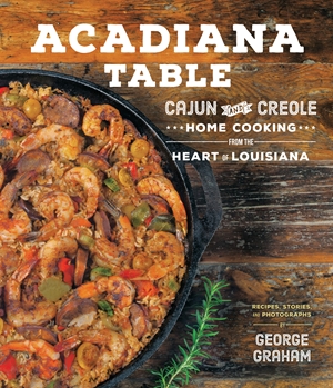 Acadiana Table Cajun and Creole Home Cooking from the Heart of Louisiana