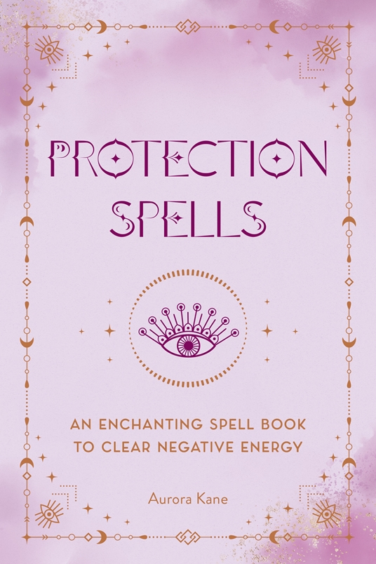 Protection Spells by Aurora Kane Quarto At A Glance The Quarto Group