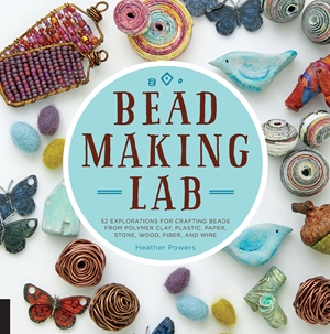 Bead-Making Lab 52 explorations for crafting beads from polymer clay, plastic, paper, stone, wood, fiber, and wire