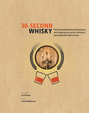 30-Second Whisky The 50 essential elements of producing and enjoying the world's whiskies, each explained in half a minute