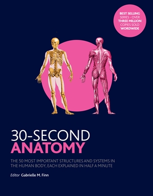 30-Second Anatomy The 50 Most Important Structures and Systems in the Human Body, Each Explained in Half a Minute