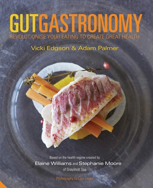 Gut Gastronomy Revolutionise Your Eating to Create Great Health